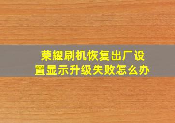 荣耀刷机恢复出厂设置显示升级失败怎么办