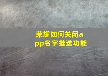 荣耀如何关闭app名字推送功能