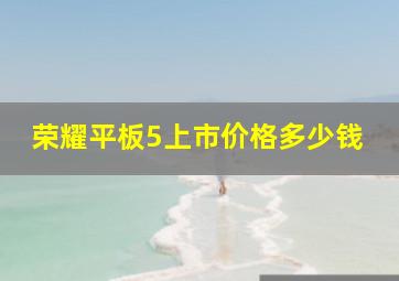 荣耀平板5上市价格多少钱