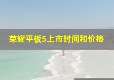 荣耀平板5上市时间和价格