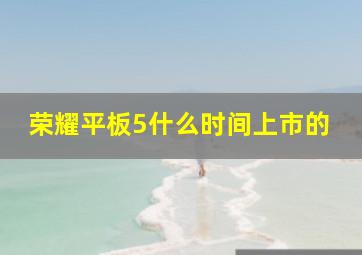 荣耀平板5什么时间上市的