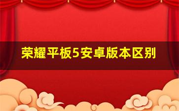 荣耀平板5安卓版本区别