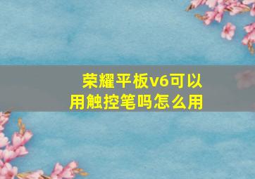 荣耀平板v6可以用触控笔吗怎么用