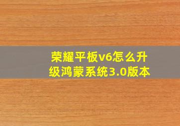 荣耀平板v6怎么升级鸿蒙系统3.0版本