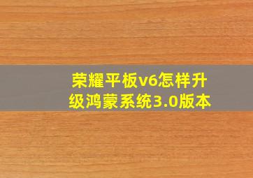 荣耀平板v6怎样升级鸿蒙系统3.0版本