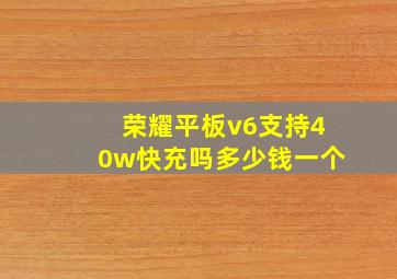 荣耀平板v6支持40w快充吗多少钱一个