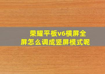 荣耀平板v6横屏全屏怎么调成竖屏模式呢