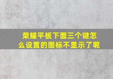 荣耀平板下面三个键怎么设置的图标不显示了呢