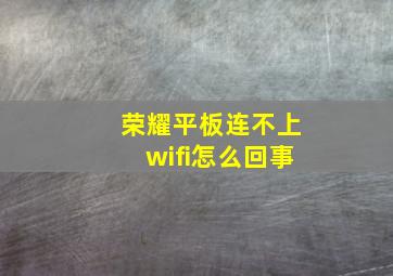 荣耀平板连不上wifi怎么回事