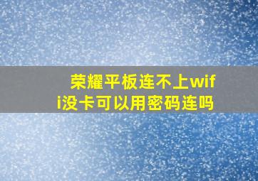 荣耀平板连不上wifi没卡可以用密码连吗