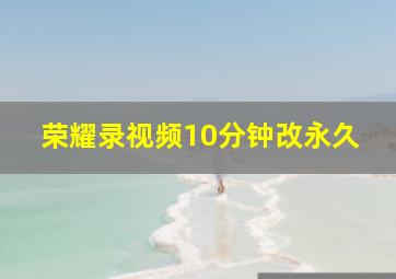 荣耀录视频10分钟改永久