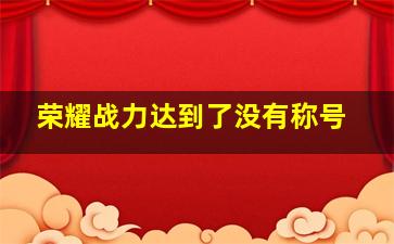 荣耀战力达到了没有称号