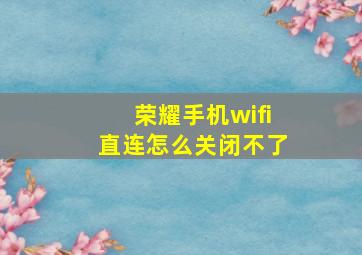 荣耀手机wifi直连怎么关闭不了