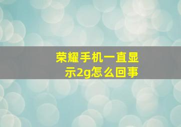 荣耀手机一直显示2g怎么回事