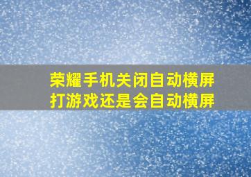 荣耀手机关闭自动横屏打游戏还是会自动横屏