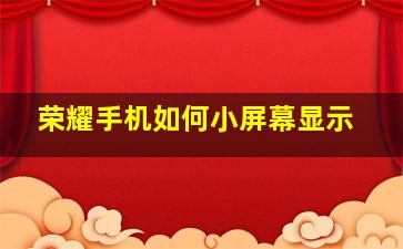 荣耀手机如何小屏幕显示