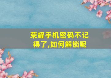 荣耀手机密码不记得了,如何解锁呢