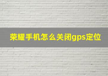 荣耀手机怎么关闭gps定位