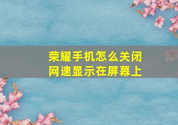 荣耀手机怎么关闭网速显示在屏幕上