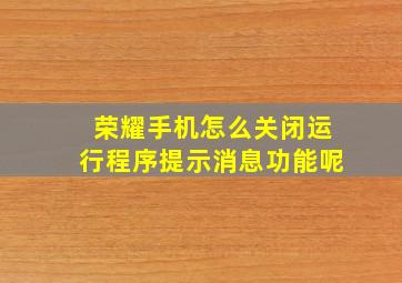 荣耀手机怎么关闭运行程序提示消息功能呢