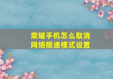 荣耀手机怎么取消网络限速模式设置