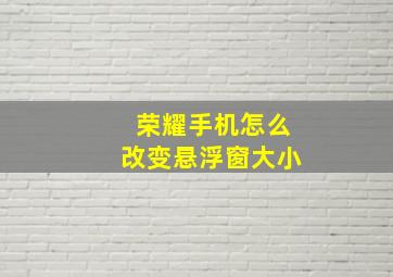 荣耀手机怎么改变悬浮窗大小