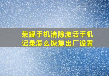 荣耀手机清除激活手机记录怎么恢复出厂设置