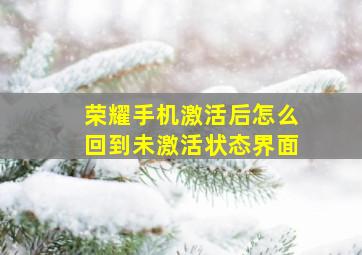 荣耀手机激活后怎么回到未激活状态界面