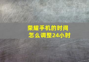 荣耀手机的时间怎么调整24小时