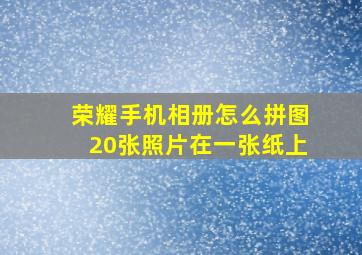 荣耀手机相册怎么拼图20张照片在一张纸上