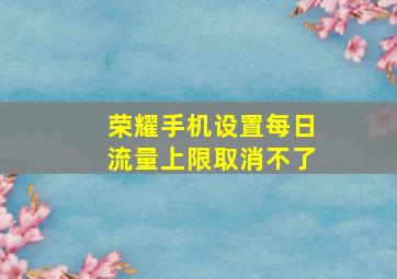 荣耀手机设置每日流量上限取消不了