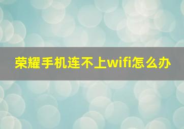 荣耀手机连不上wifi怎么办