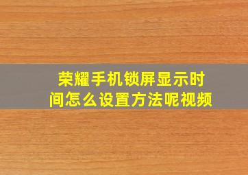 荣耀手机锁屏显示时间怎么设置方法呢视频