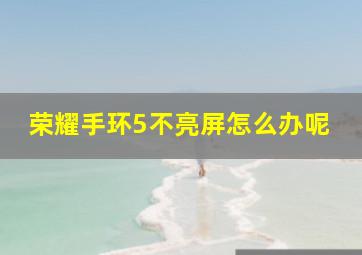 荣耀手环5不亮屏怎么办呢