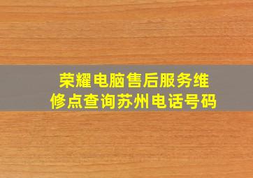 荣耀电脑售后服务维修点查询苏州电话号码