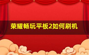 荣耀畅玩平板2如何刷机