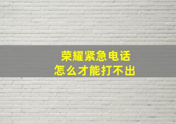 荣耀紧急电话怎么才能打不出