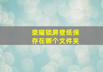 荣耀锁屏壁纸保存在哪个文件夹