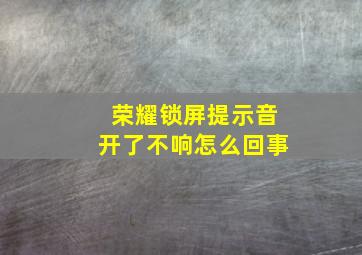 荣耀锁屏提示音开了不响怎么回事