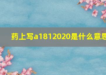 药上写a1812020是什么意思