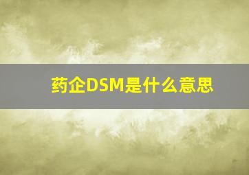 药企DSM是什么意思