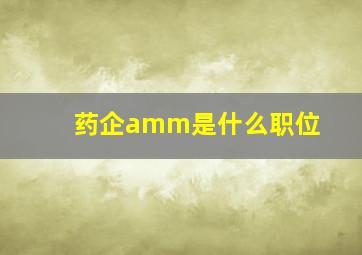 药企amm是什么职位