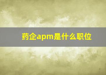 药企apm是什么职位