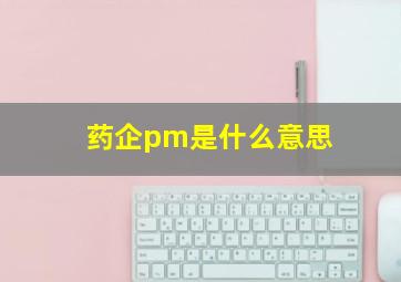 药企pm是什么意思