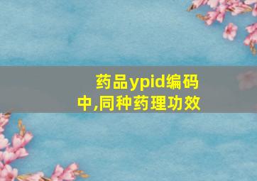 药品ypid编码中,同种药理功效