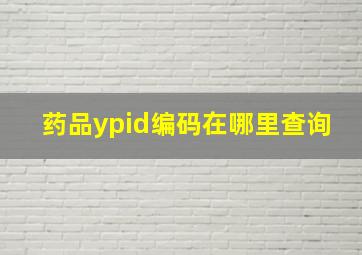 药品ypid编码在哪里查询