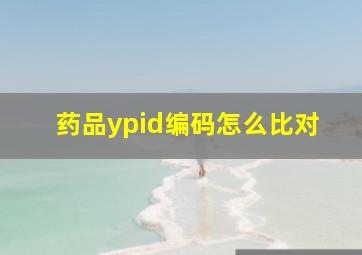 药品ypid编码怎么比对