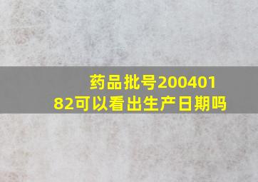 药品批号20040182可以看出生产日期吗