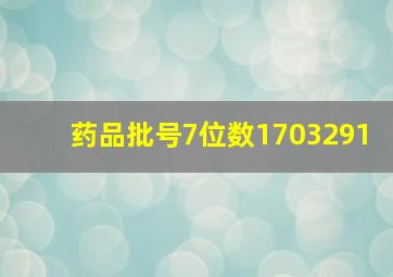 药品批号7位数1703291