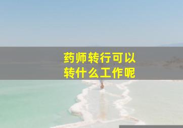 药师转行可以转什么工作呢